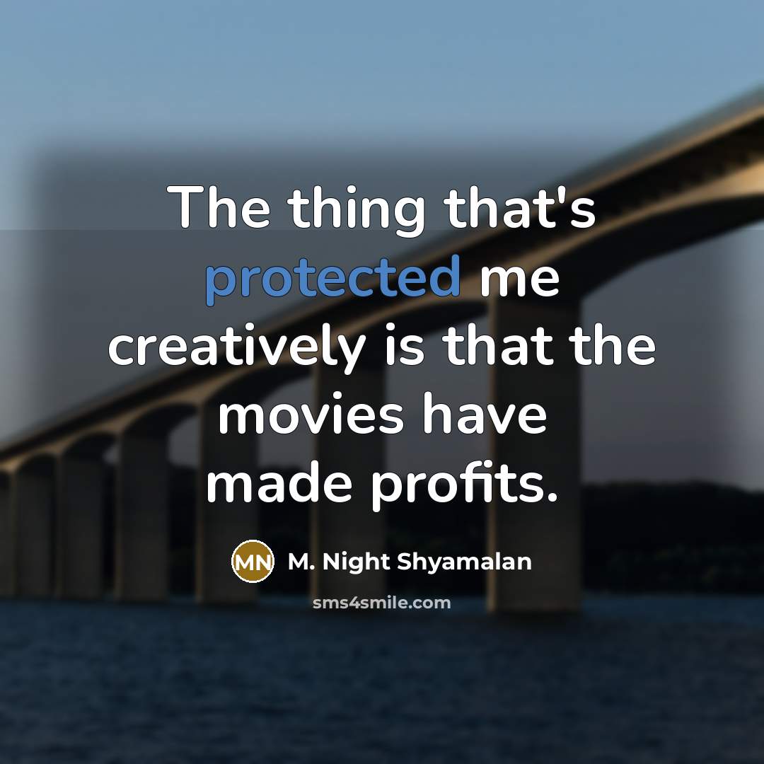 “The thing that's protected me creatively is that the movies have made profits.” quote by M. Night Shyamalan