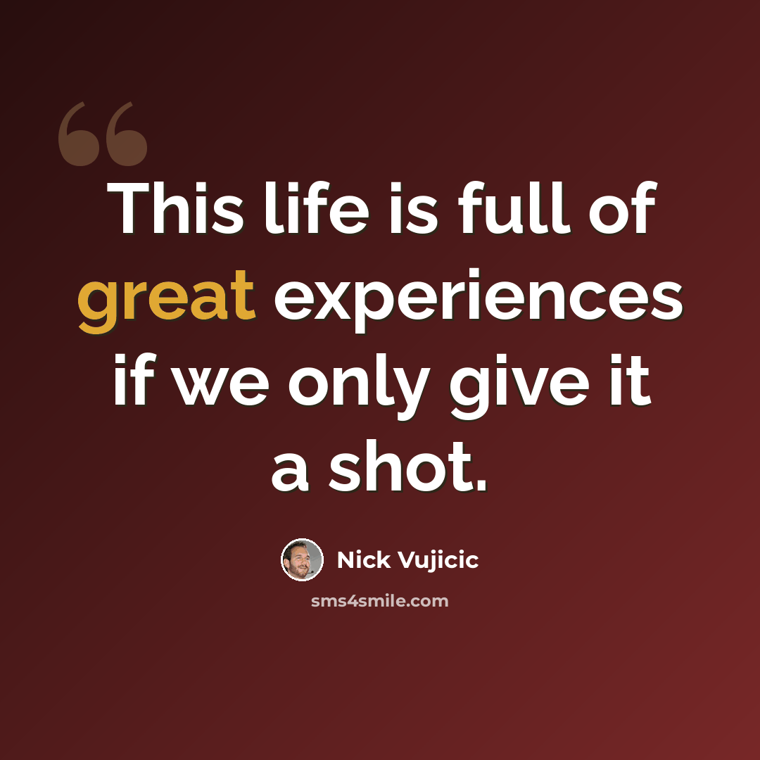 “This life is full of great experiences if we only give it a shot.” quote by Nick Vujicic