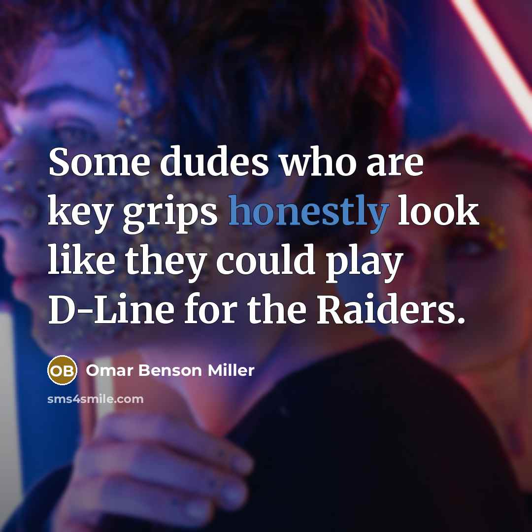 “Some dudes who are key grips honestly look like they could play D-Line for the Raiders.” quote by Omar Benson Miller