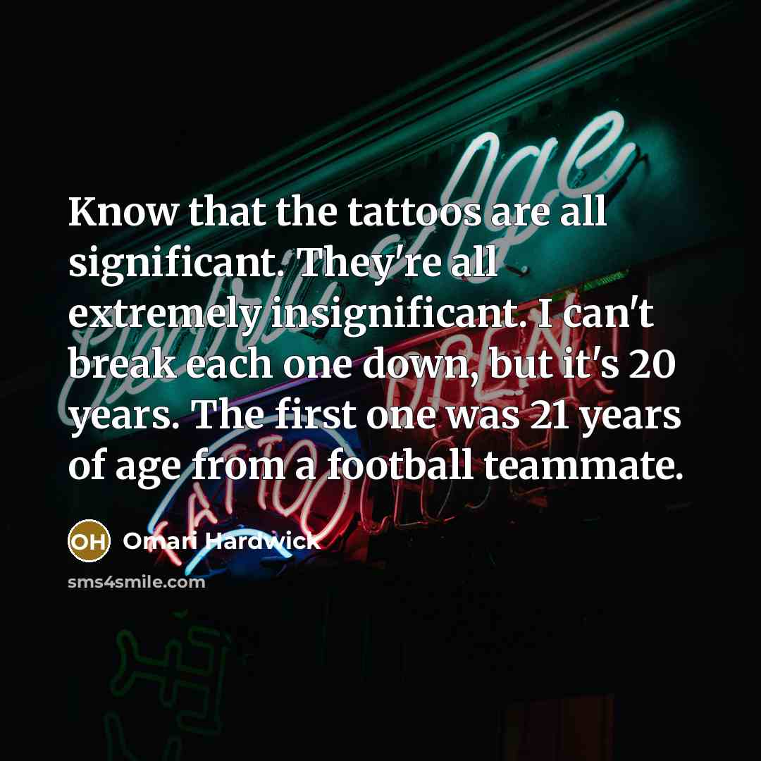 “Know that the tattoos are all significant. They're all extremely insignificant. I can't break each one down, but it's 20 years. The first one was 21 years of age from a football teammate.” quote by Omari Hardwick