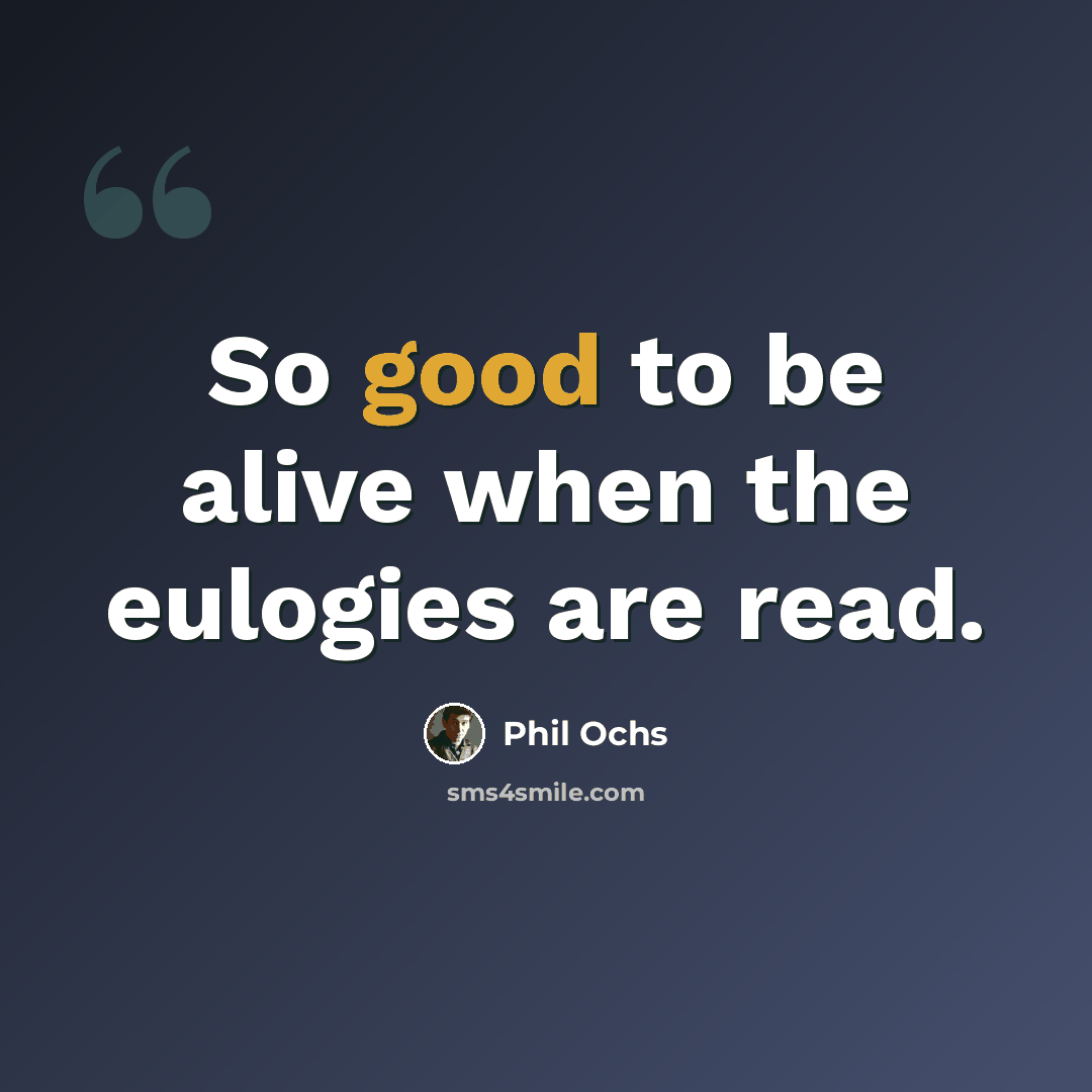 “So good to be alive when the eulogies are read.” quote by Phil Ochs