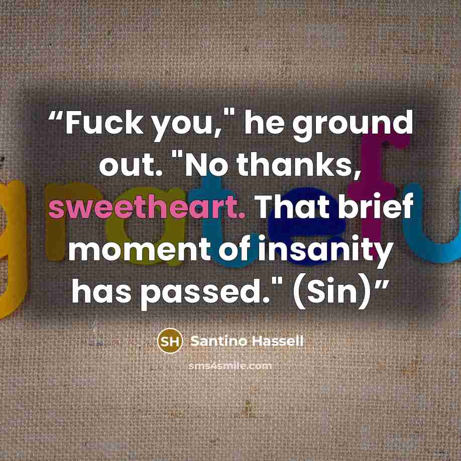“Fuck you," he ground out. "No thanks, sweetheart. That brief moment of insanity has passed." (Sin)” quote by Santino Hassell