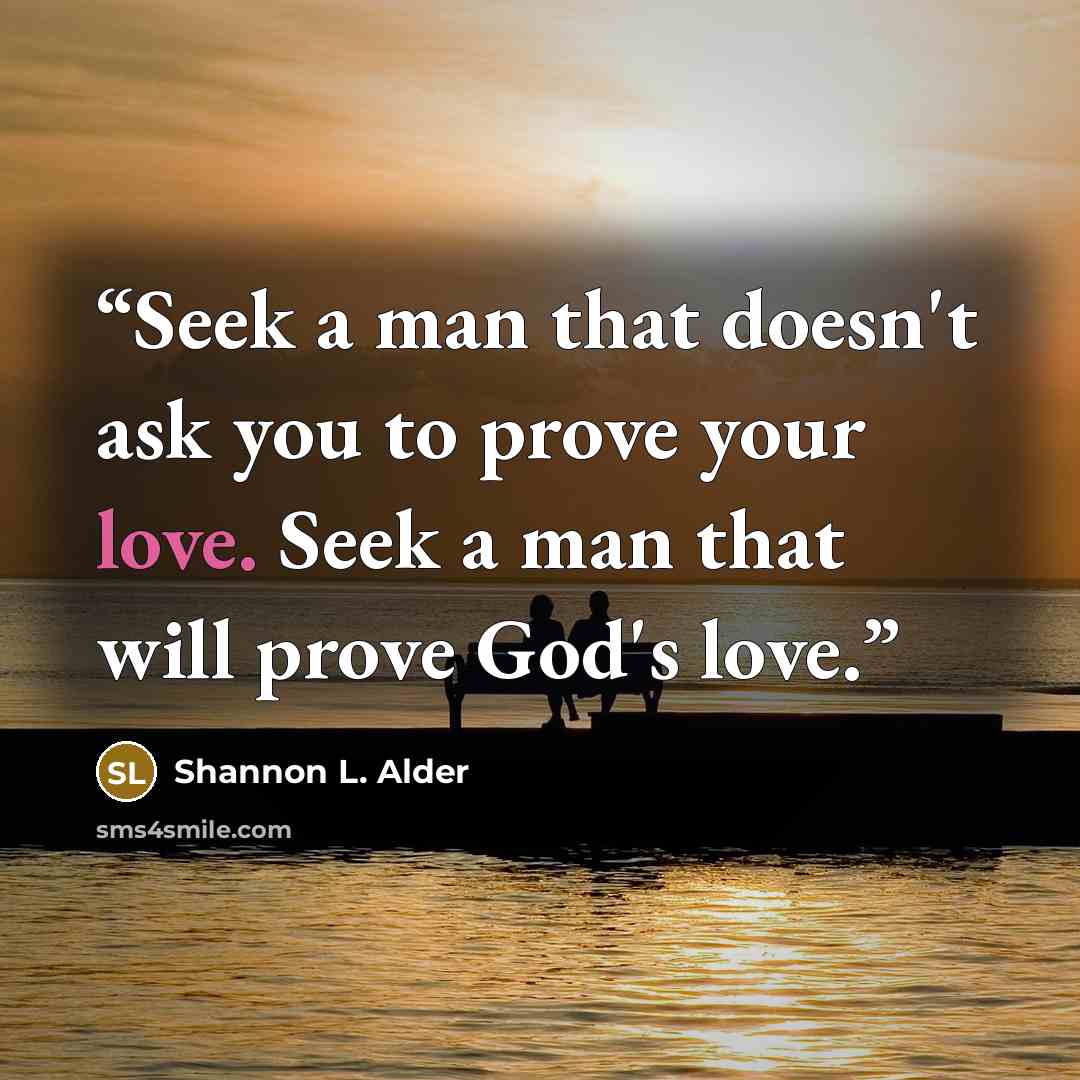 “Seek a man that doesn't ask you to prove your love. Seek a man that will prove God's love.” quote by Shannon L. Alder