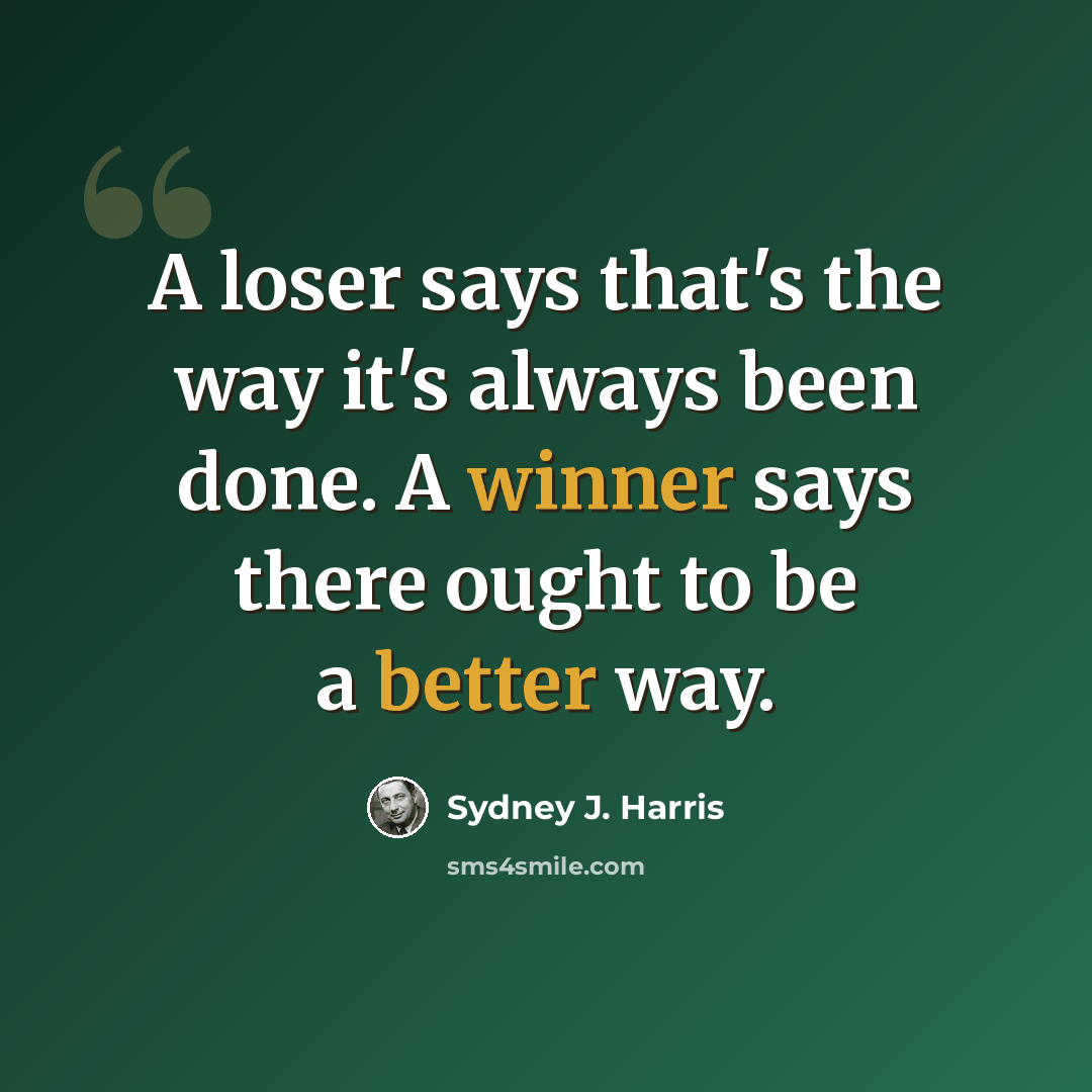 “A loser says that's the way it's always been done. A winner says there ought to be a better way.” quote by Sydney J. Harris