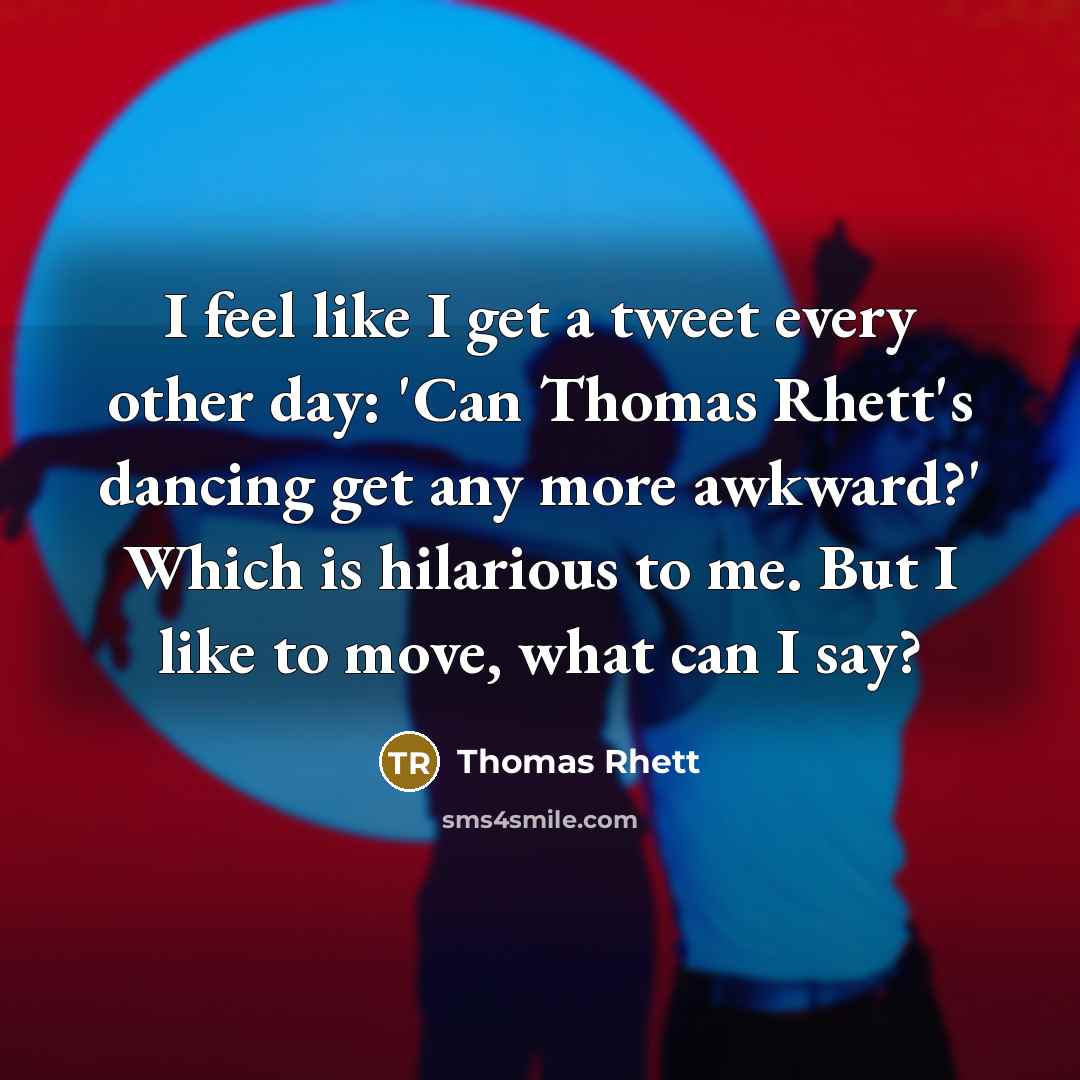 “I feel like I get a tweet every other day: 'Can Thomas Rhett's dancing get any more awkward?' Which is hilarious to me. But I like to move, what can I say?” quote by Thomas Rhett