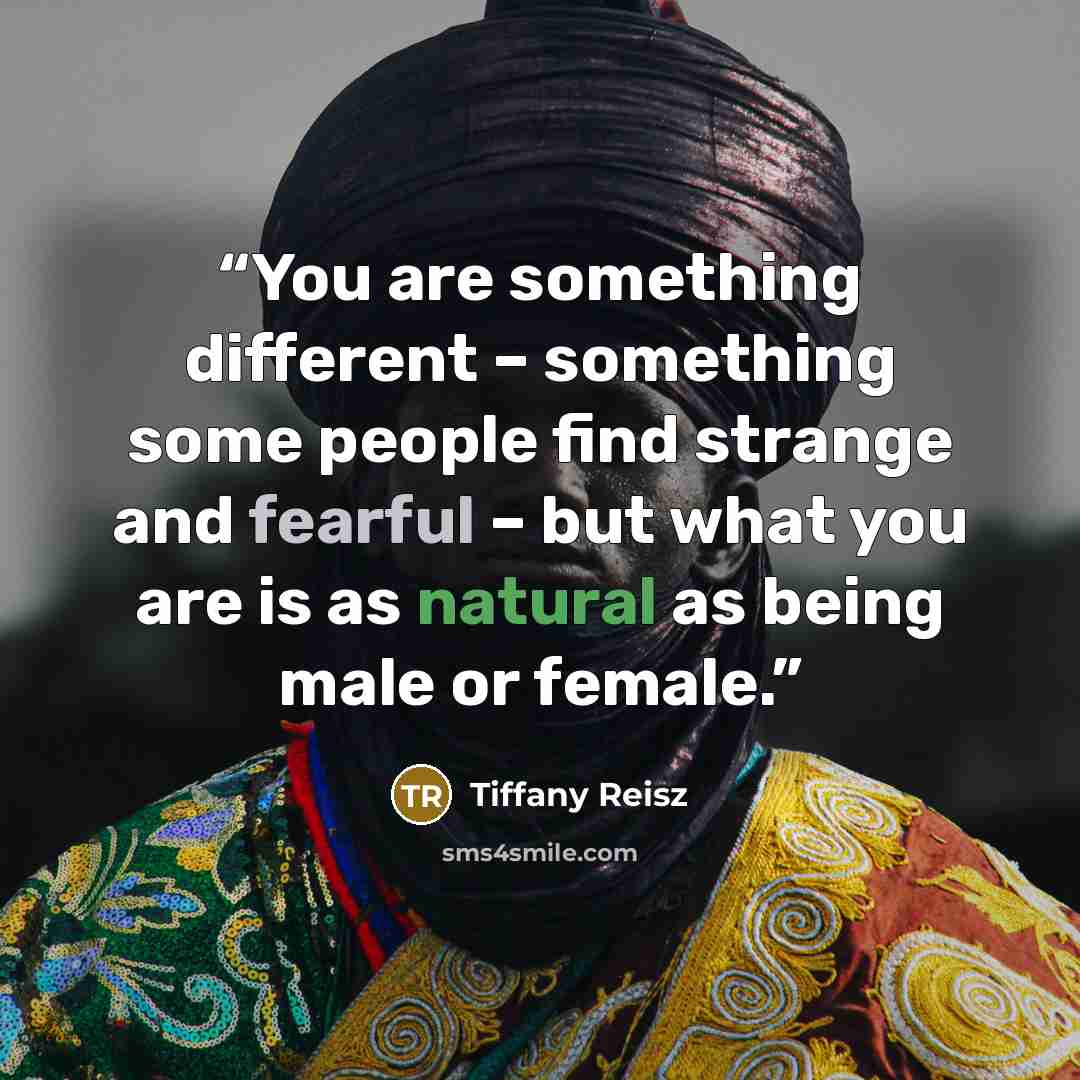“You are something different – something some people find strange and fearful – but what you are is as natural as being male or female.” quote by Tiffany Reisz