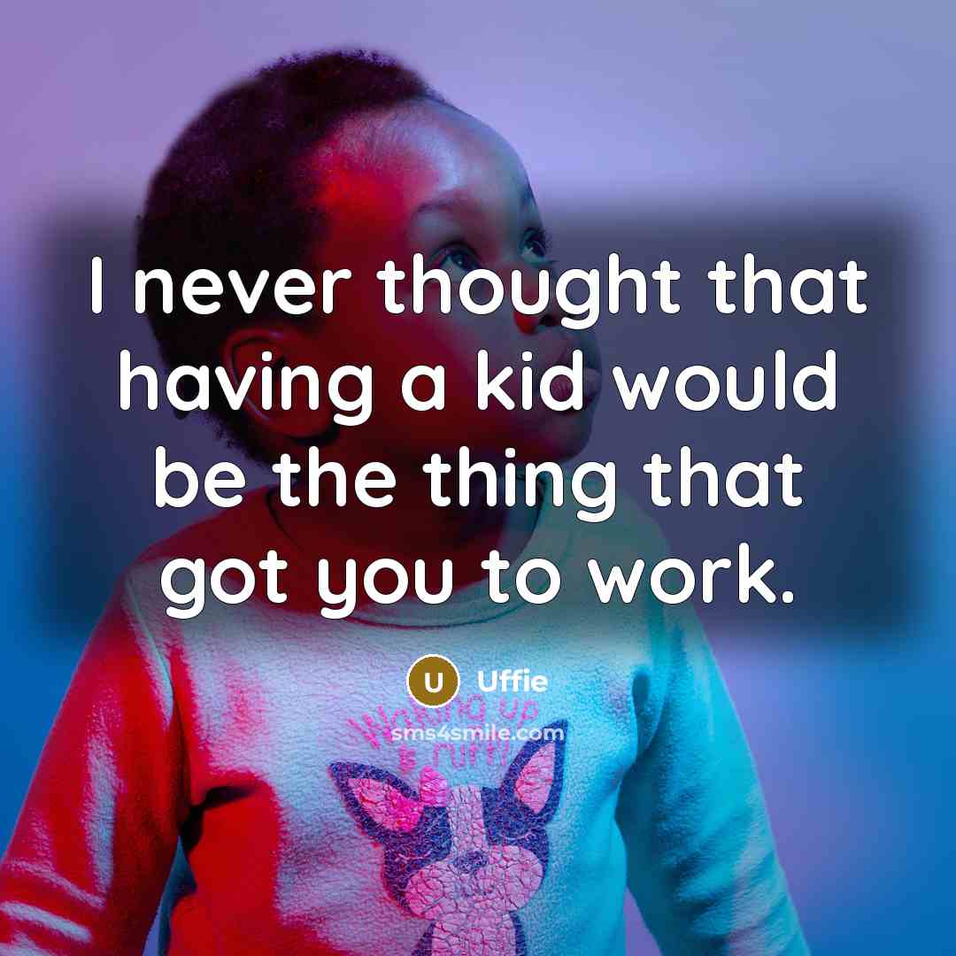 “I never thought that having a kid would be the thing that got you to work.” quote by Uffie