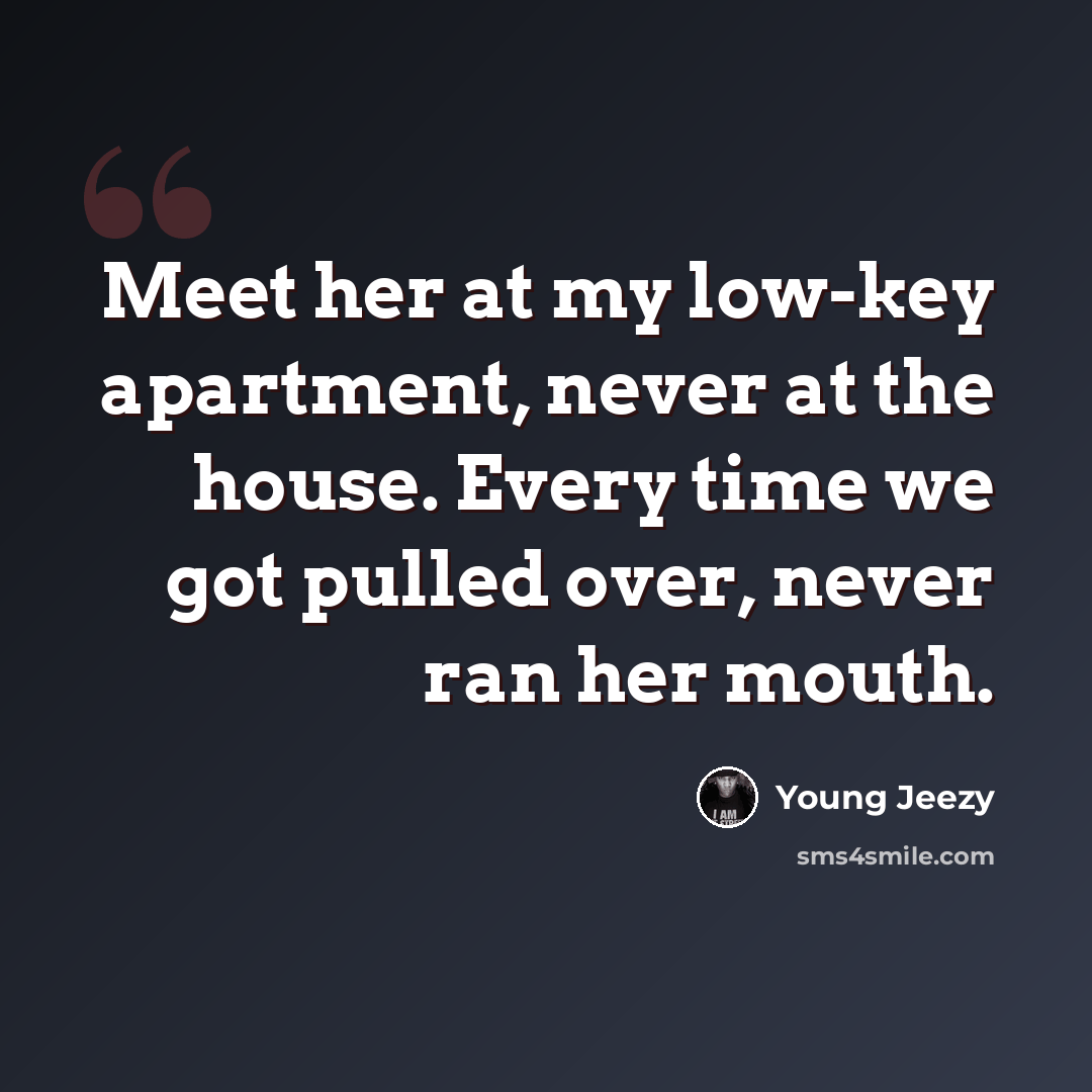“Meet her at my low-key apartment, never at the house. Every time we got pulled over, never ran her mouth.” quote by Young Jeezy
