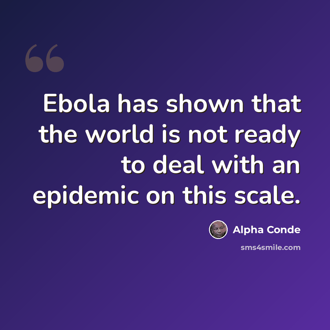 “Ebola has shown that the world is not ready to deal with an epidemic on this scale.” quote by Alpha Conde