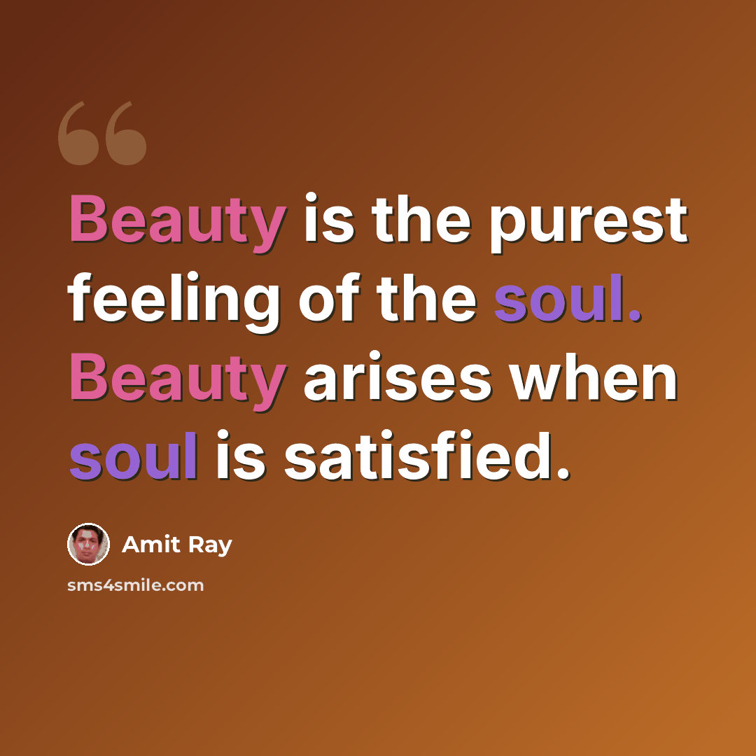 “Beauty is the purest feeling of the soul. Beauty arises when soul is satisfied.” quote by Amit Ray