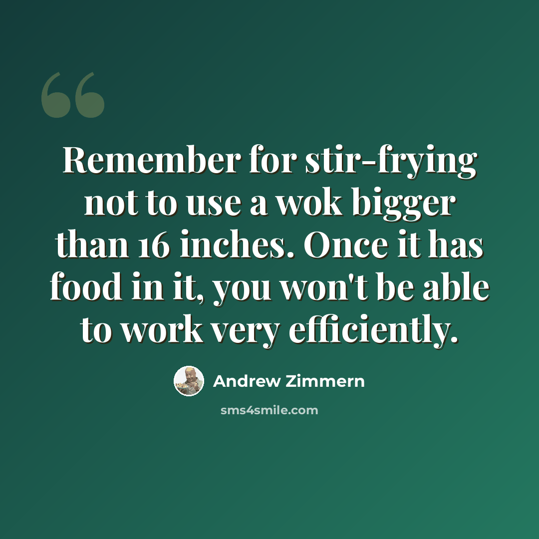 “Remember for stir-frying not to use a wok bigger than 16 inches. Once it has food in it, you won't be able to work very efficiently.” quote by Andrew Zimmern