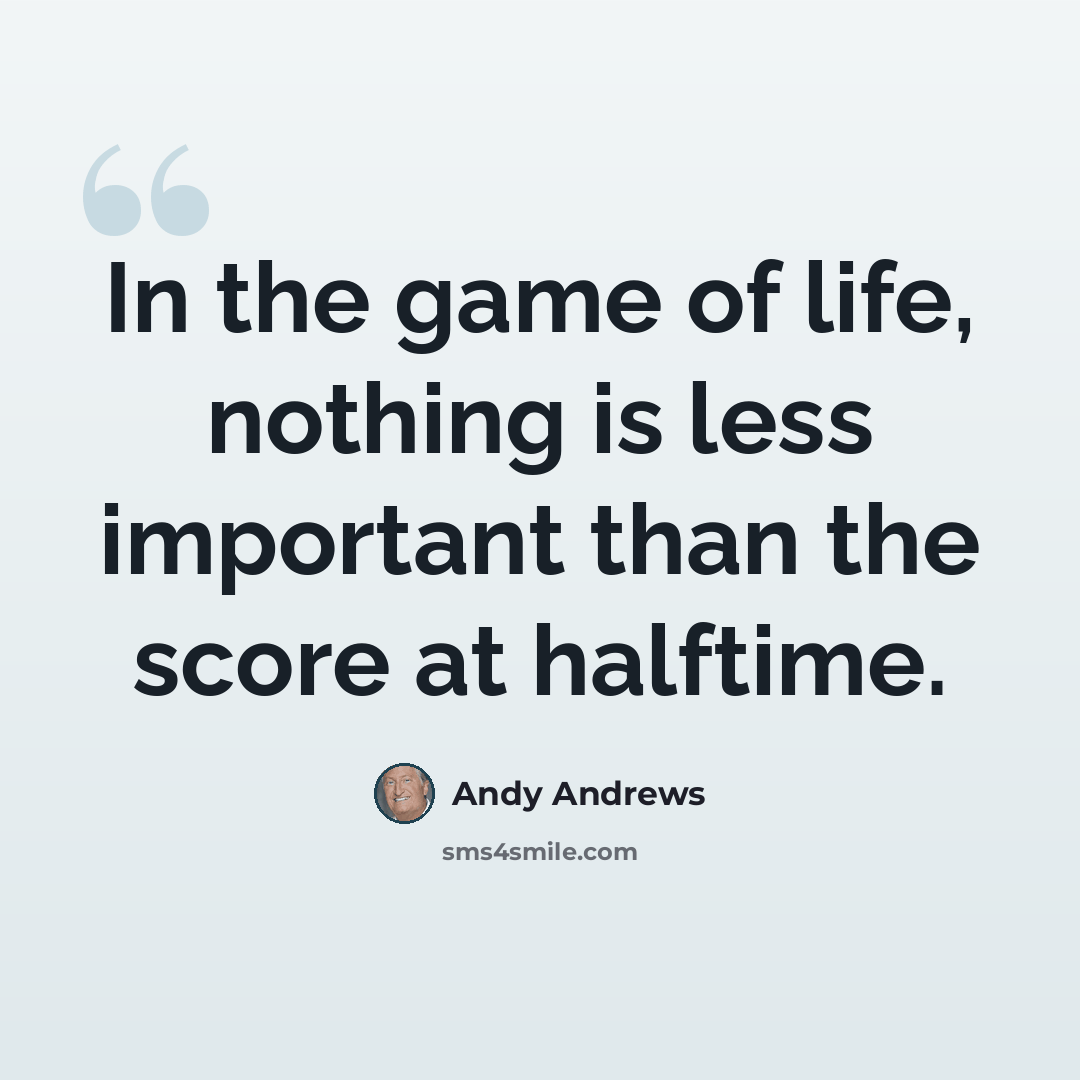 “In the game of life, nothing is less important than the score at halftime.” quote by Andy Andrews