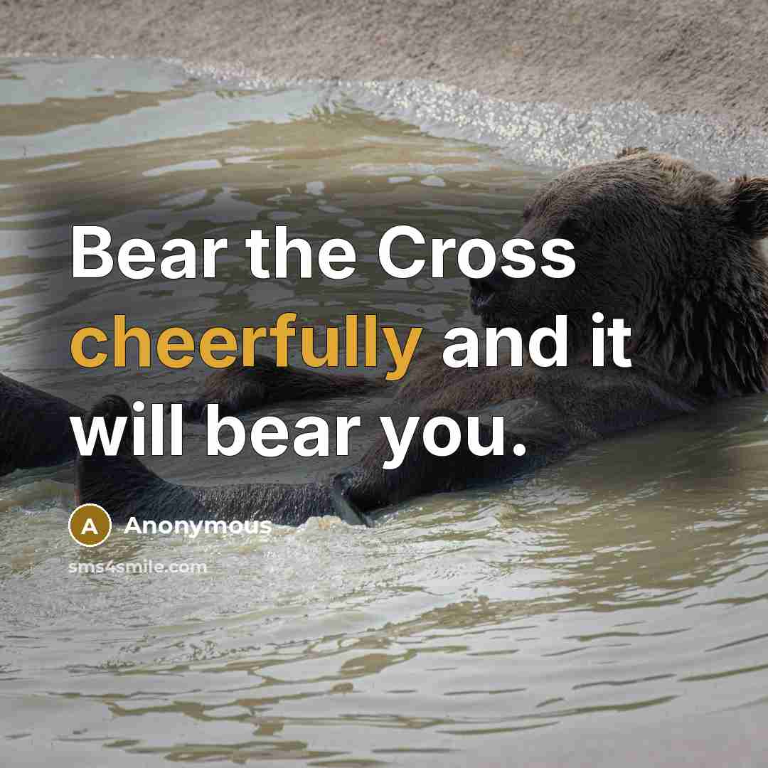 “Bear the Cross cheerfully and it will bear you.” quote by Anonymous