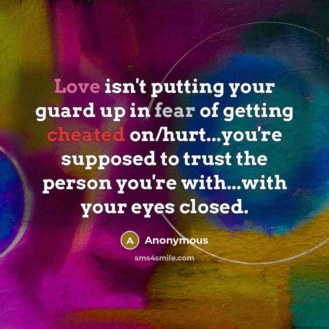 “Love isn't putting your guard up in fear of getting cheated on/hurt...you're supposed to trust the person you're with...with your eyes closed.” quote by Anonymous