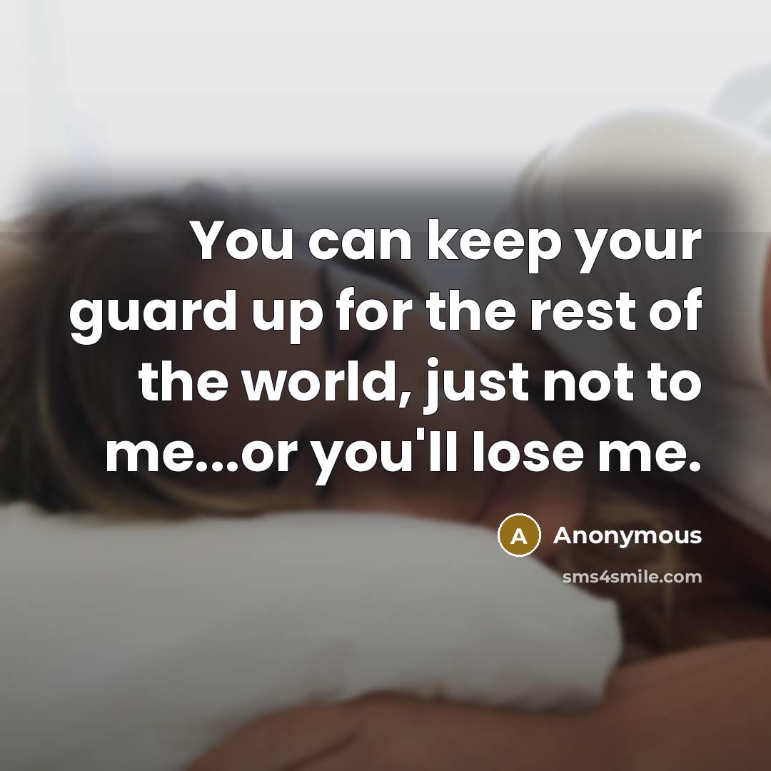 “You can keep your guard up for the rest of the world, just not to me...or you'll lose me.” quote by Anonymous
