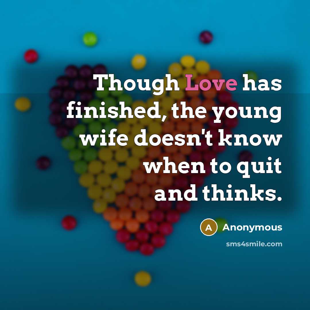 “Though Love has finished, the young wife doesn't know when to quit and thinks.” quote by Anonymous