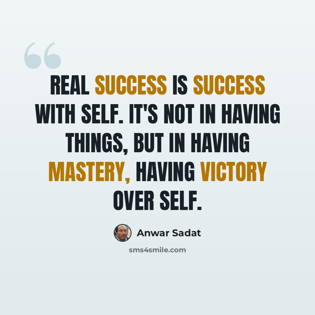“Real success is success with self. It's not in having things, but in having mastery, having victory over self.” quote by Anwar Sadat
