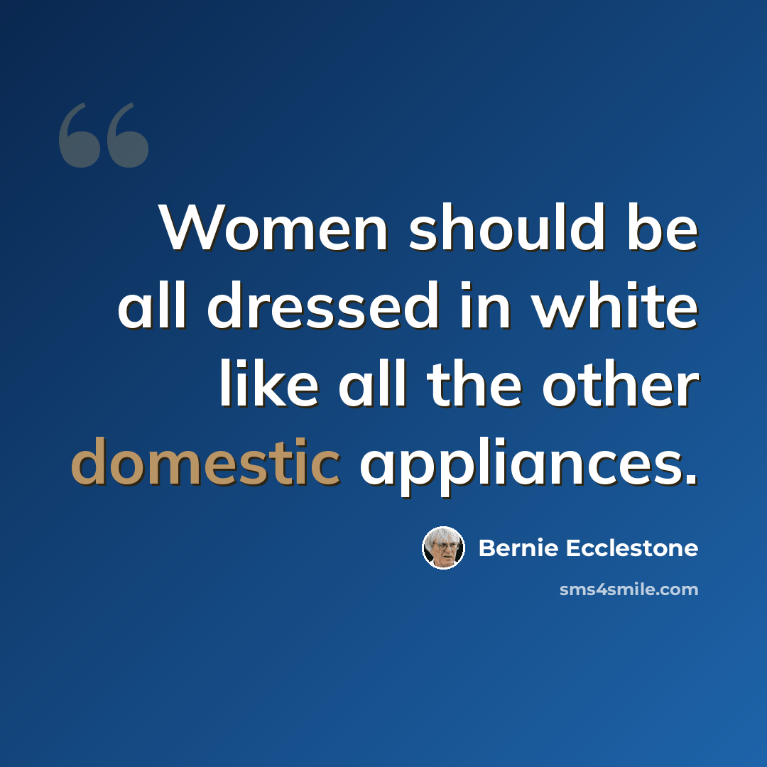 “Women should be all dressed in white like all the other domestic appliances.” quote by Bernie Ecclestone