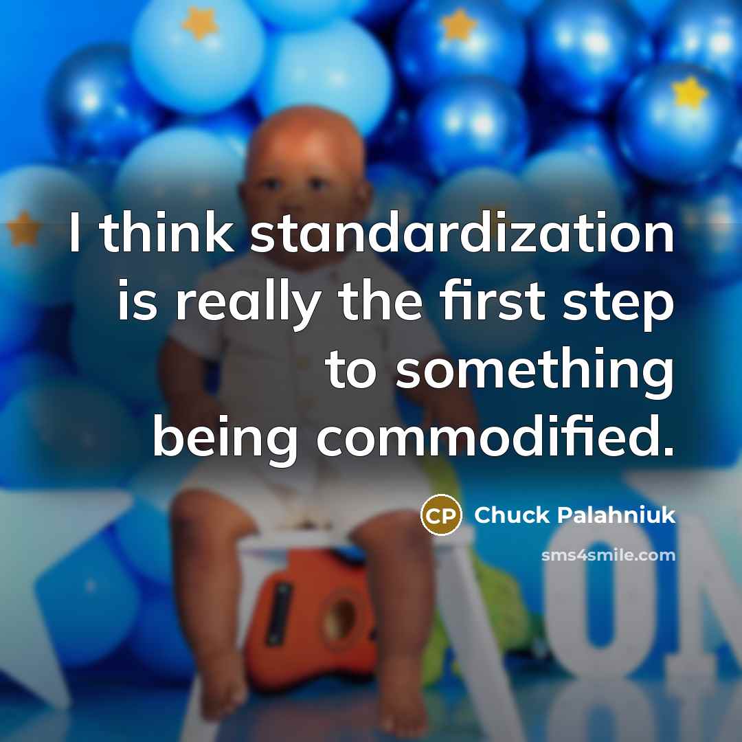“I think standardization is really the first step to something being commodified.” quote by Chuck Palahniuk
