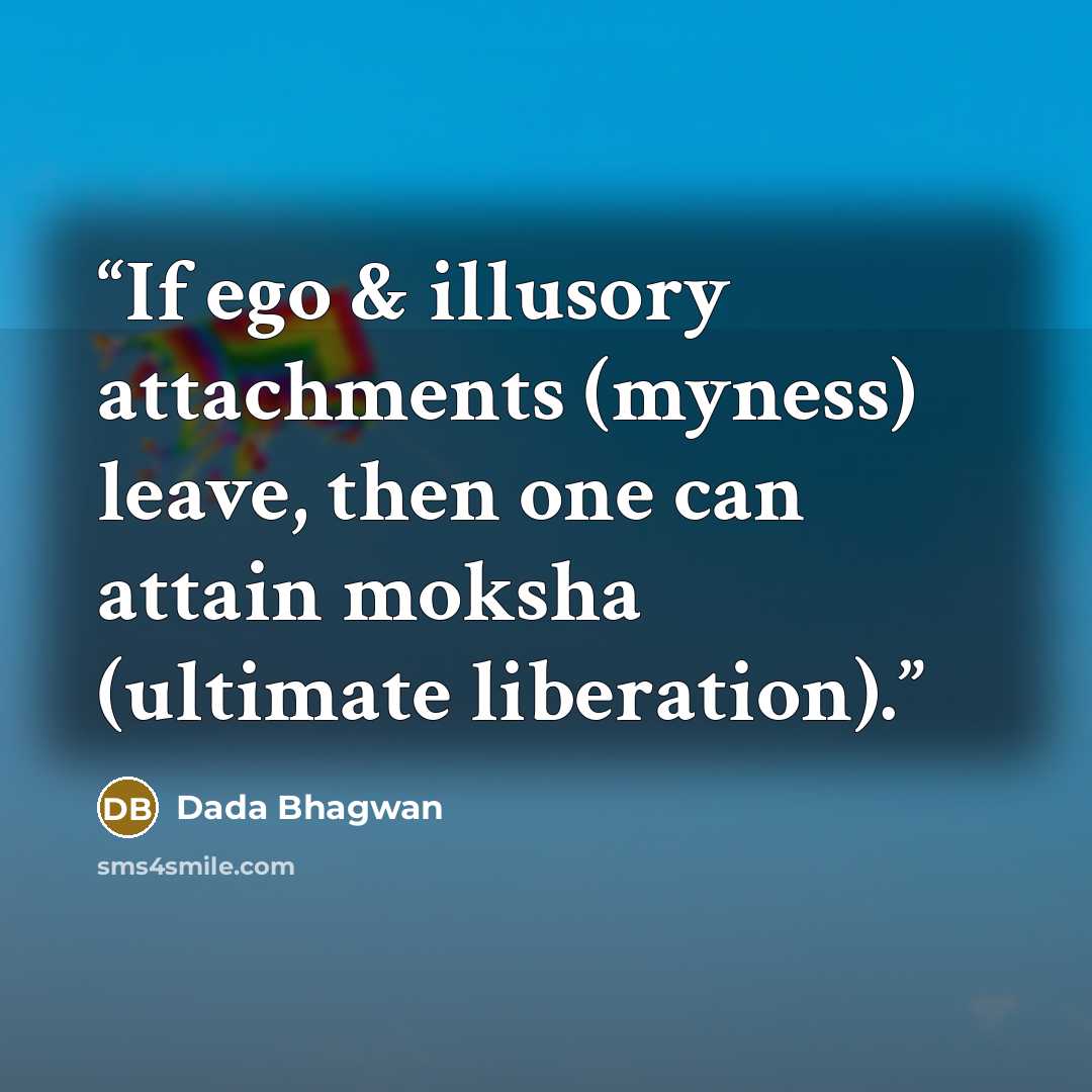 “If ego & illusory attachments (myness) leave, then one can attain moksha (ultimate liberation).” quote by Dada Bhagwan
