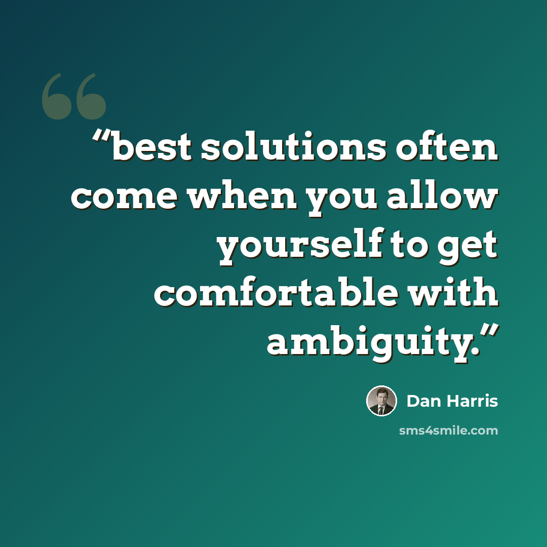 “best solutions often come when you allow yourself to get comfortable with ambiguity.” quote by Dan Harris