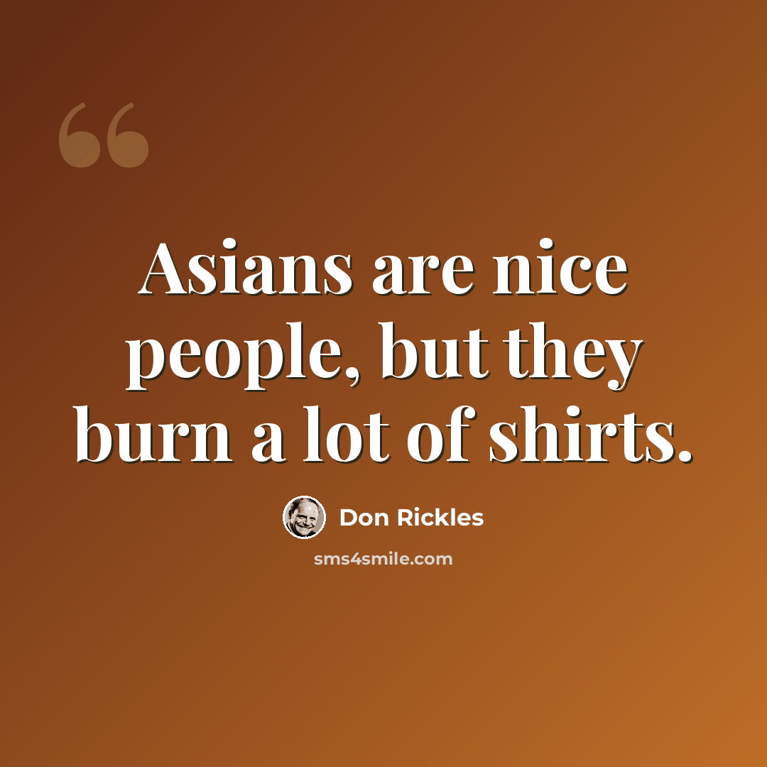 “Asians are nice people, but they burn a lot of shirts.” quote by Don Rickles