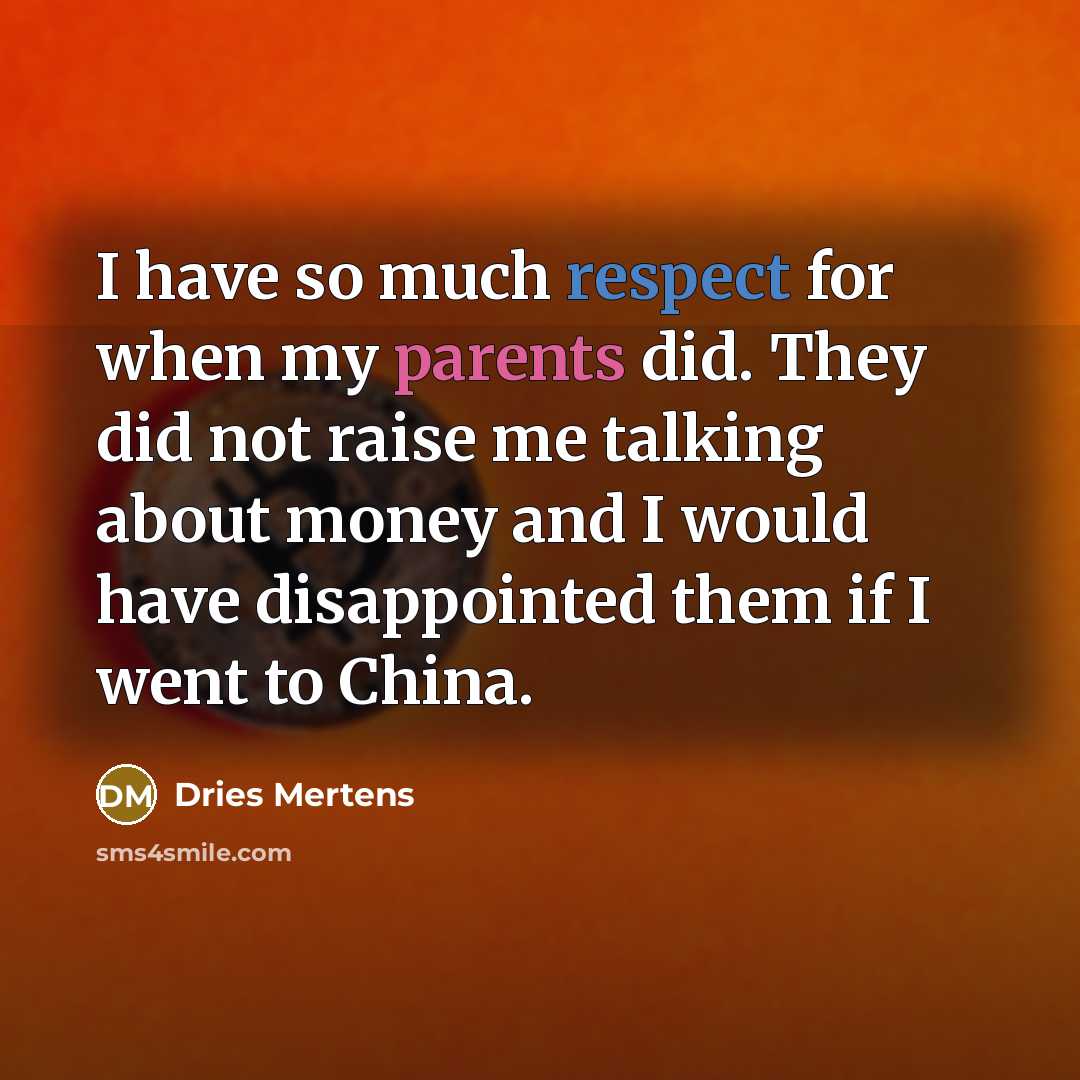 “I have so much respect for when my parents did. They did not raise me talking about money and I would have disappointed them if I went to China.” quote by Dries Mertens