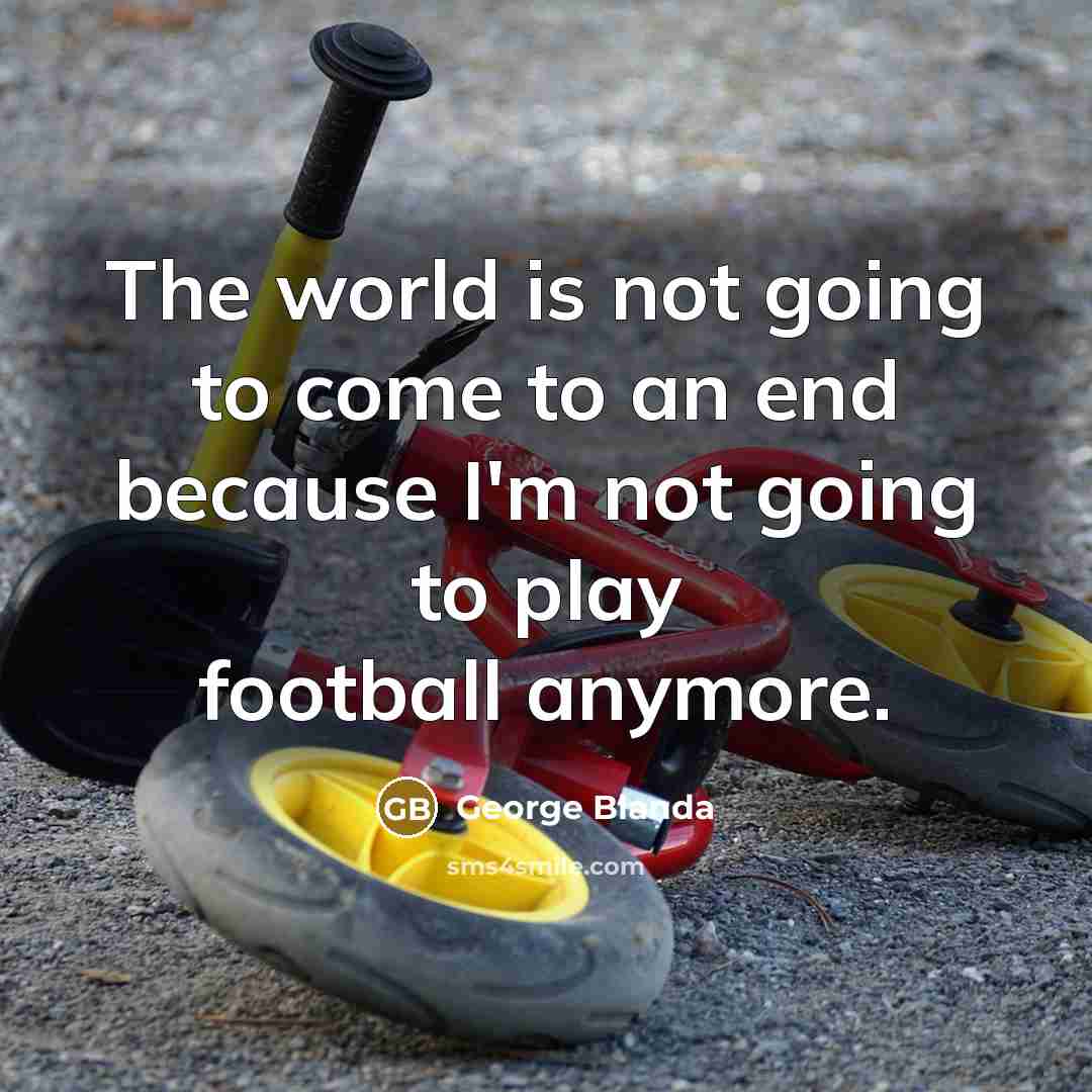 “The world is not going to come to an end because I'm not going to play football anymore.” quote by George Blanda