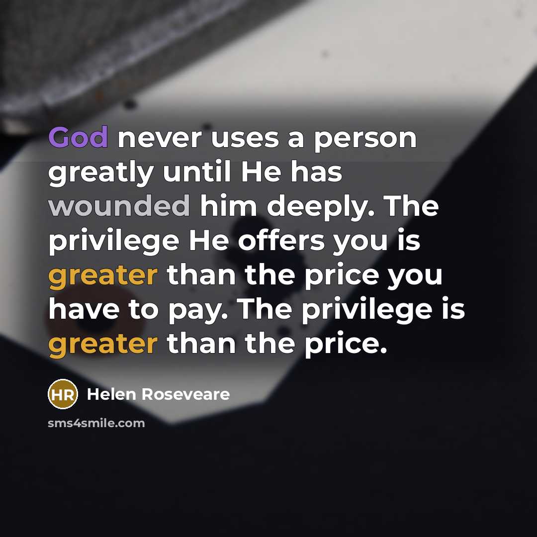 “God never uses a person greatly until He has wounded him deeply. The privilege He offers you is greater than the price you have to pay. The privilege is greater than the price.” quote by Helen Roseveare
