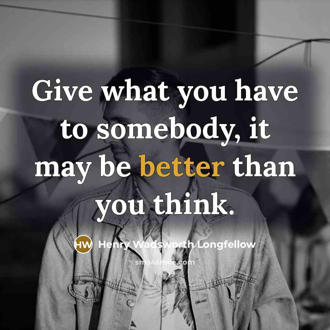 “Give what you have to somebody, it may be better than you think.” quote by Henry Wadsworth Longfellow