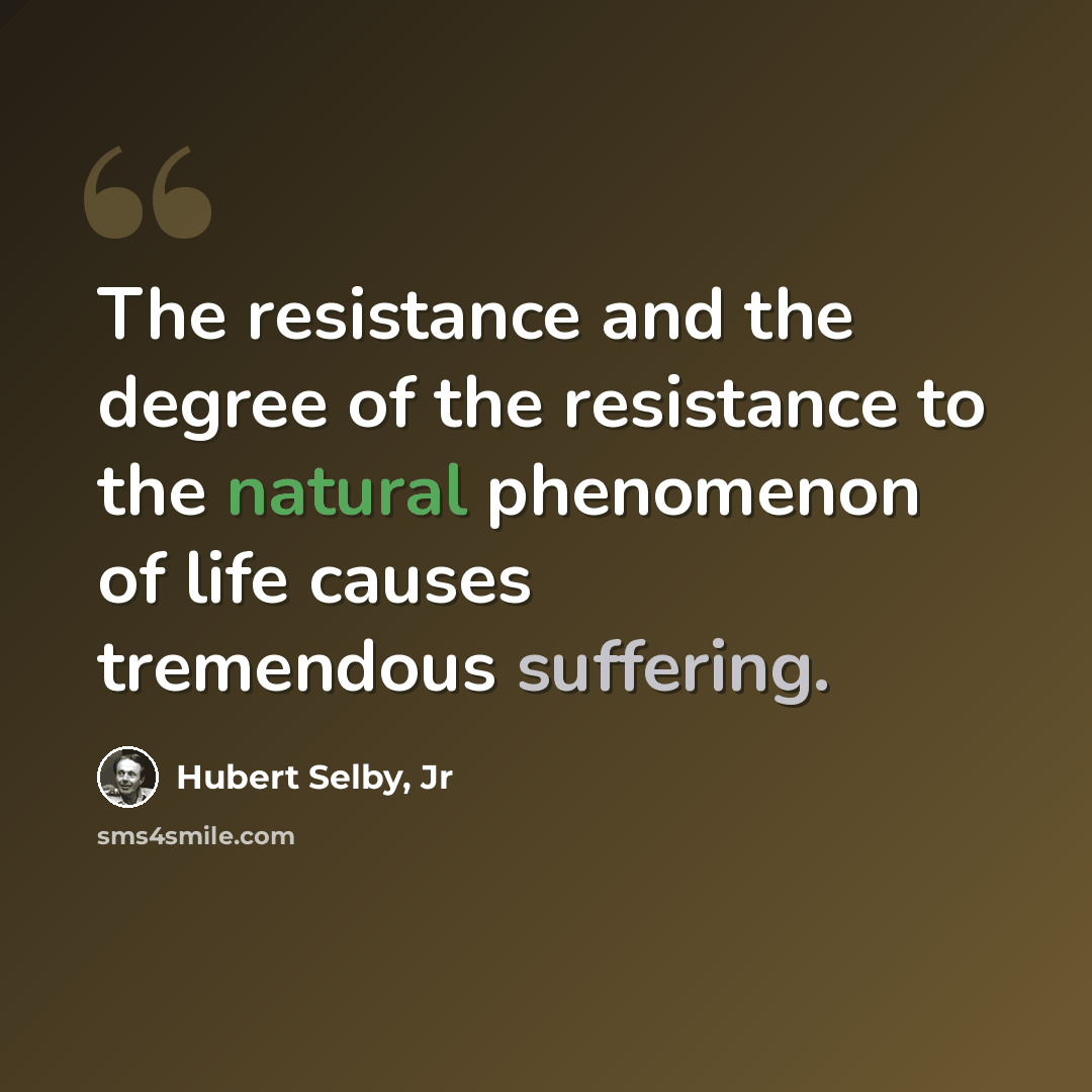 “The resistance and the degree of the resistance to the natural phenomenon of life causes tremendous suffering.” quote by Hubert Selby, Jr