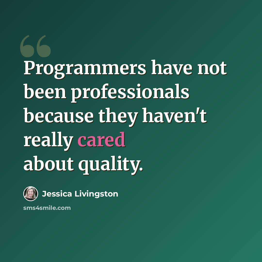 “Programmers have not been professionals because they haven't really cared about quality.” quote by Jessica Livingston