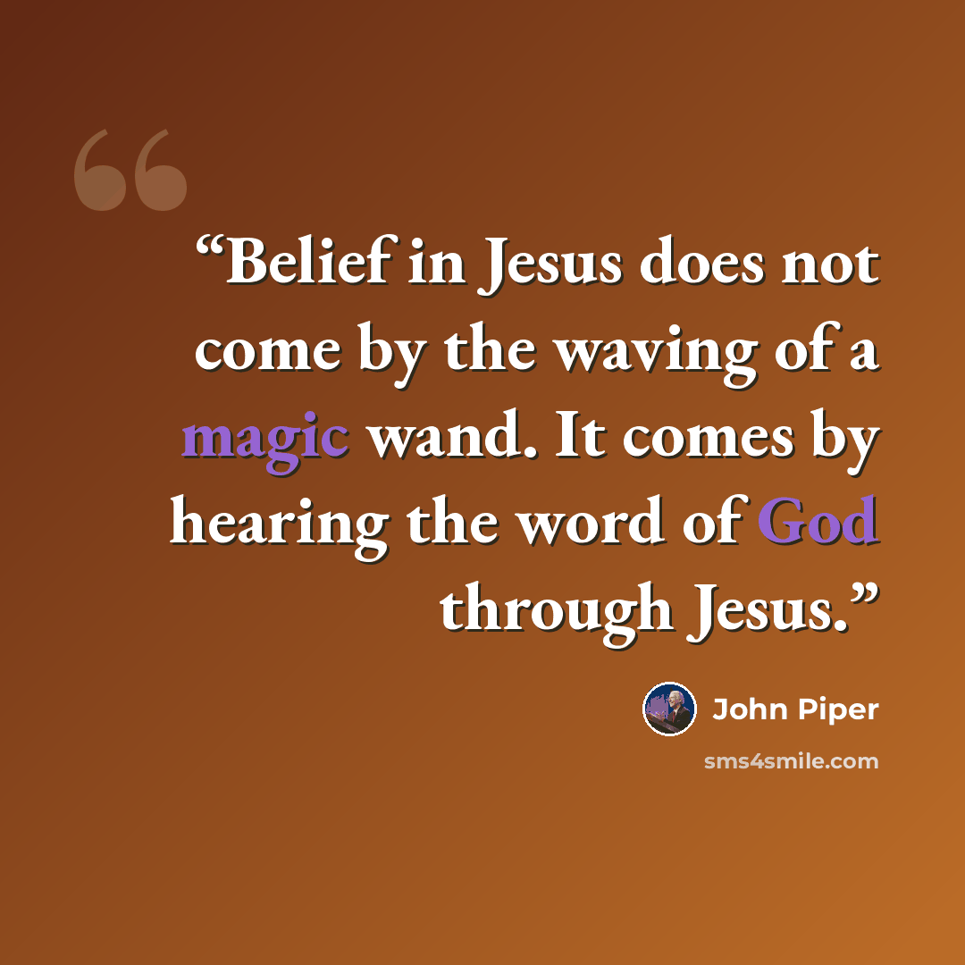 “Belief in Jesus does not come by the waving of a magic wand. It comes by hearing the word of God through Jesus.” quote by John Piper