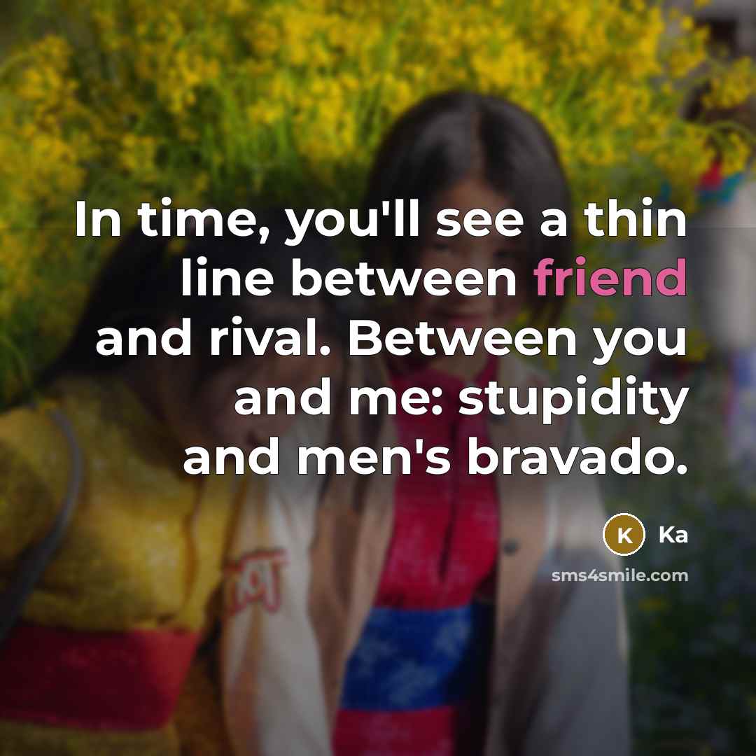 “In time, you'll see a thin line between friend and rival. Between you and me: stupidity and men's bravado.” quote by Ka