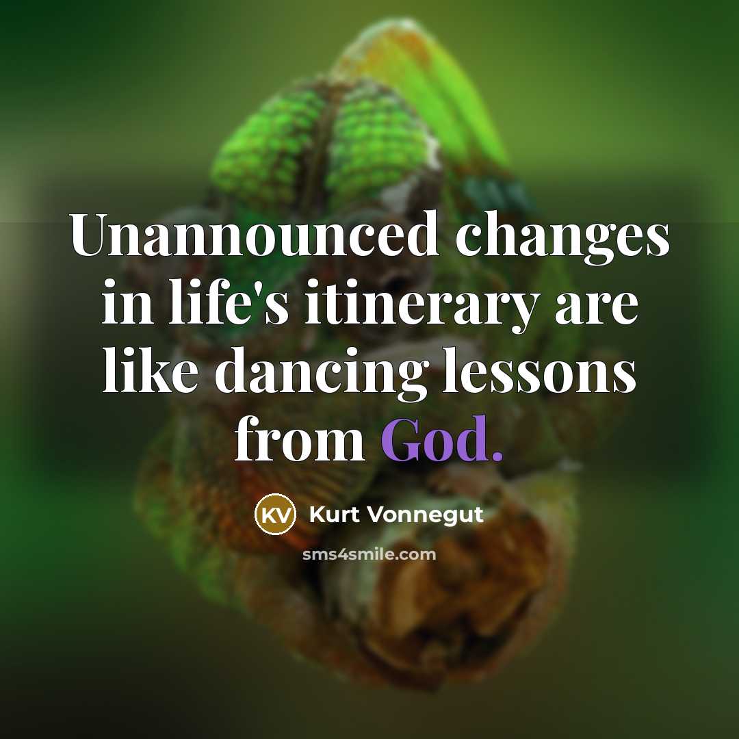 “Unannounced changes in life's itinerary are like dancing lessons from God.” quote by Kurt Vonnegut
