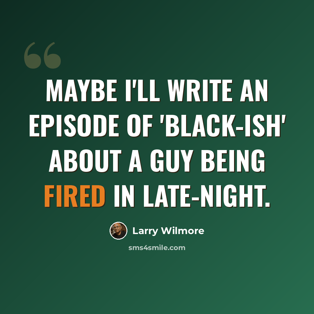 “Maybe I'll write an episode of 'Black-ish' about a guy being fired in late-night.” quote by Larry Wilmore