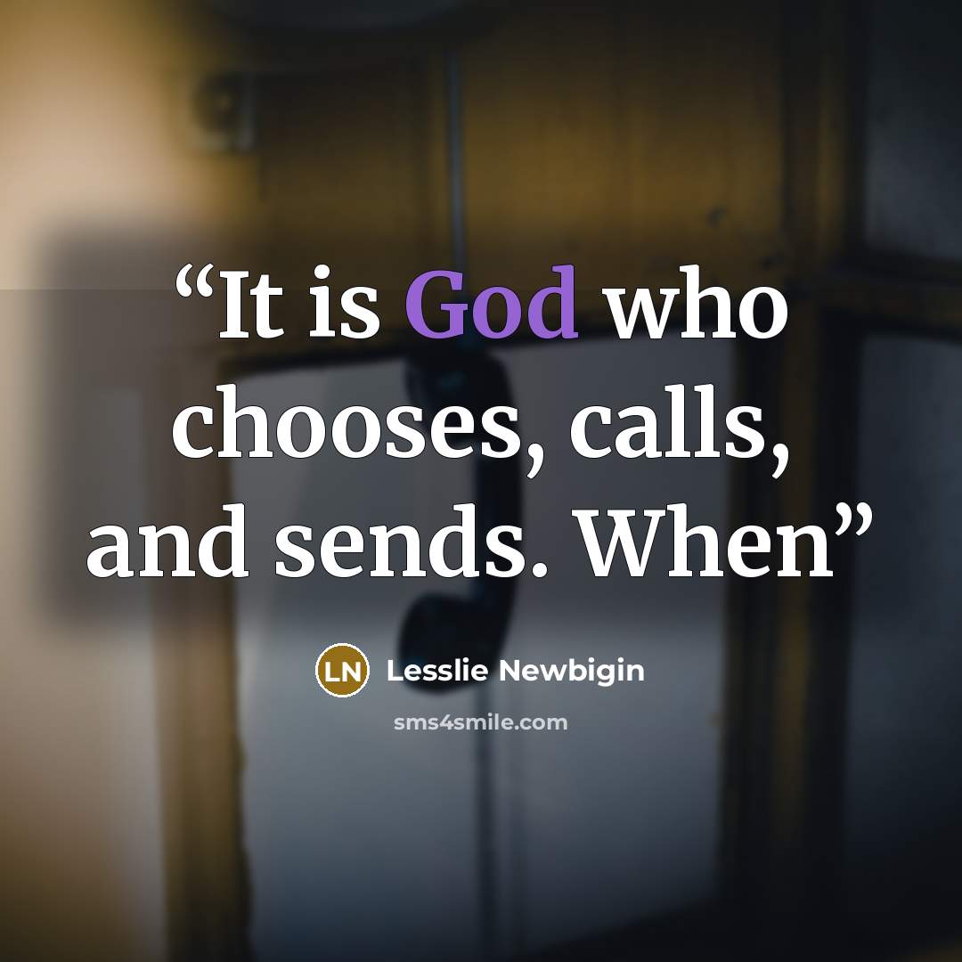 “It is God who chooses, calls, and sends. When” quote by Lesslie Newbigin
