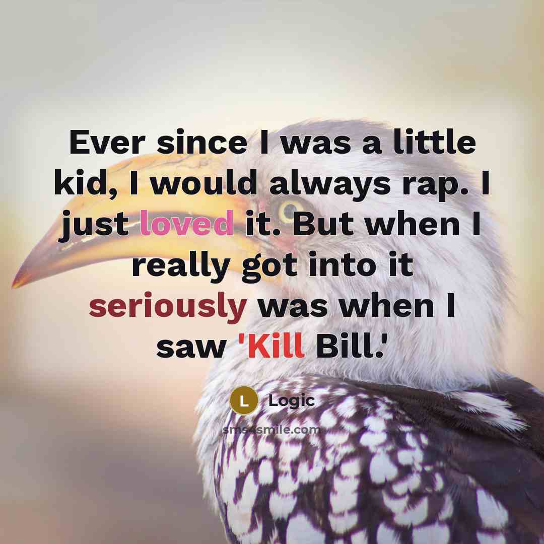 “Ever since I was a little kid, I would always rap. I just loved it. But when I really got into it seriously was when I saw 'Kill Bill.'” quote by Logic