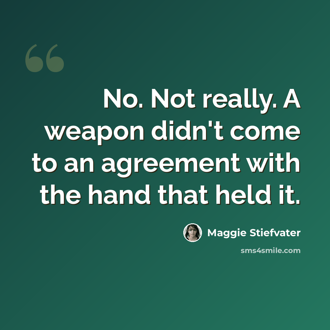 “No. Not really. A weapon didn't come to an agreement with the hand that held it.” quote by Maggie Stiefvater