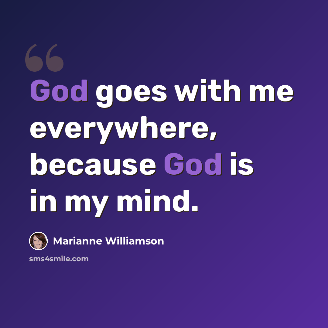 “God goes with me everywhere, because God is in my mind.” quote by Marianne Williamson