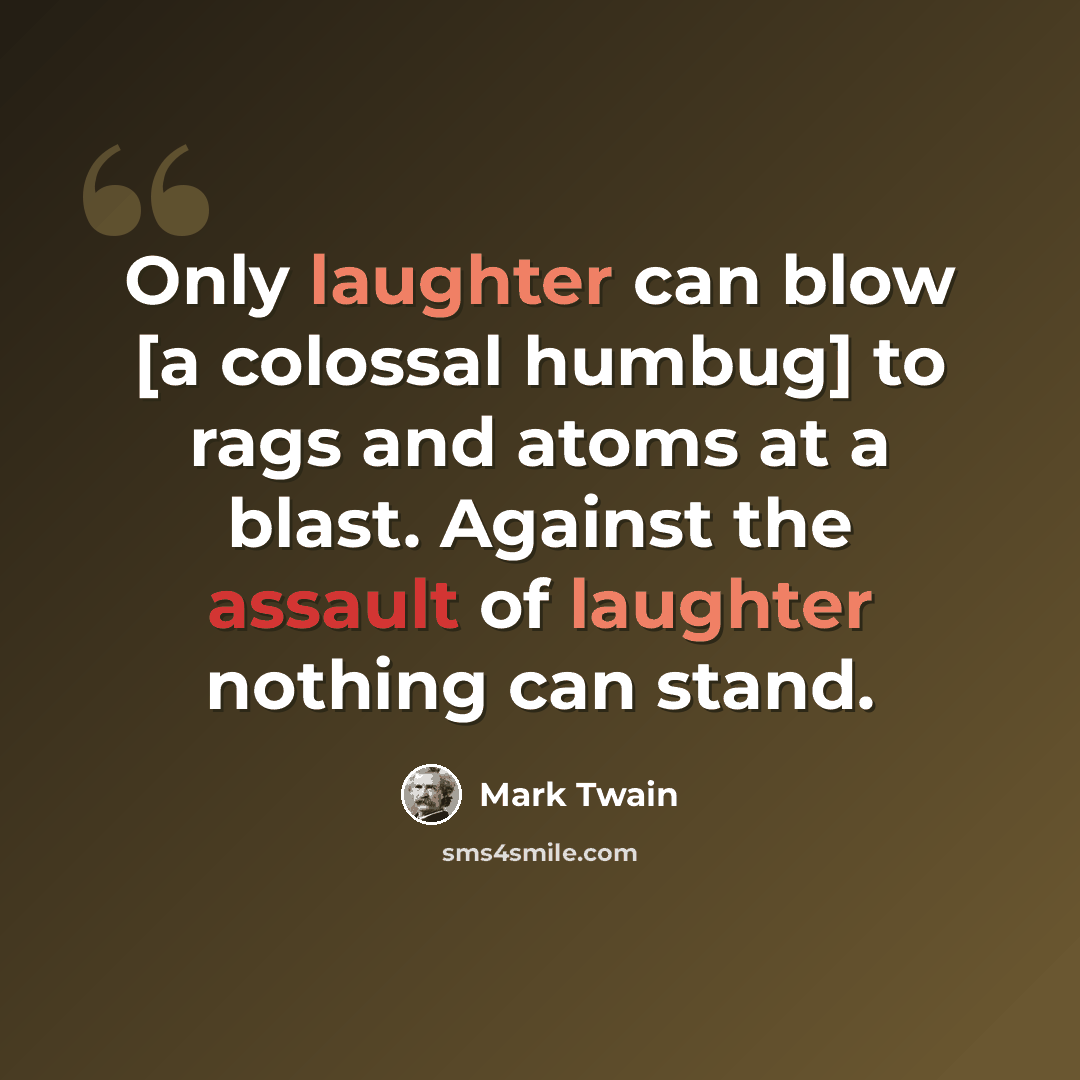 “Only laughter can blow [a colossal humbug] to rags and atoms at a blast. Against the assault of laughter nothing can stand.” quote by Mark Twain
