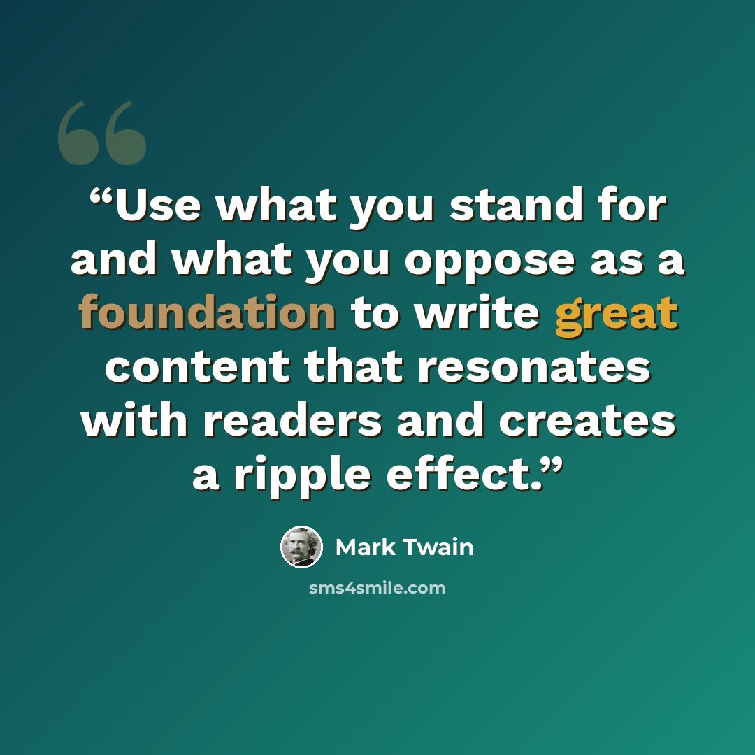 “Use what you stand for and what you oppose as a foundation to write great content that resonates with readers and creates a ripple effect.” quote by Mark Twain