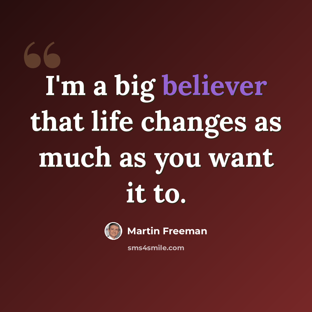 “I'm a big believer that life changes as much as you want it to.” quote by Martin Freeman