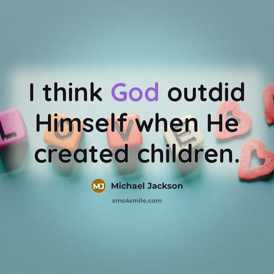 “I think God outdid Himself when He created children.” quote by Michael Jackson
