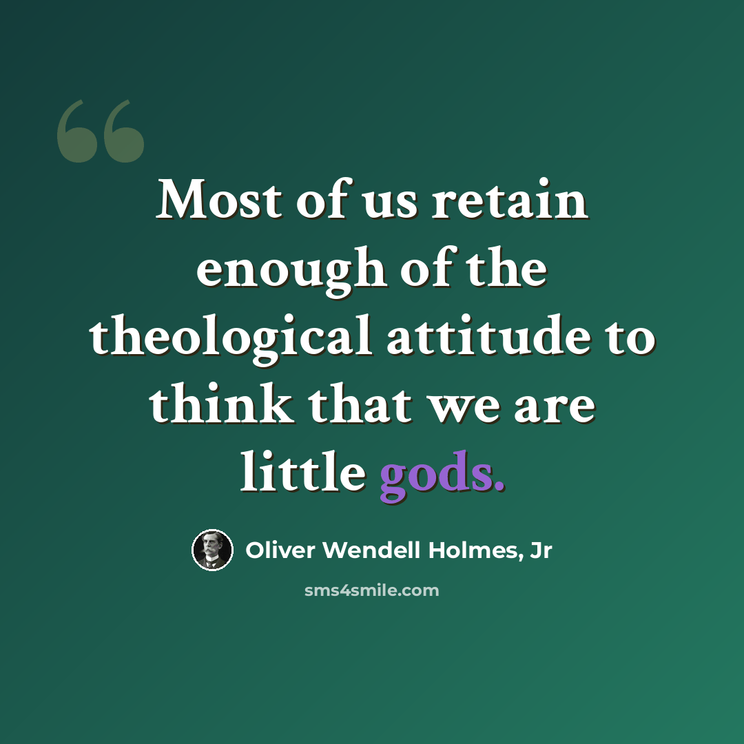 “Most of us retain enough of the theological attitude to think that we are little gods.” quote by Oliver Wendell Holmes, Jr