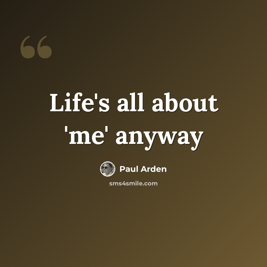 “Life's all about 'me' anyway” quote by Paul Arden