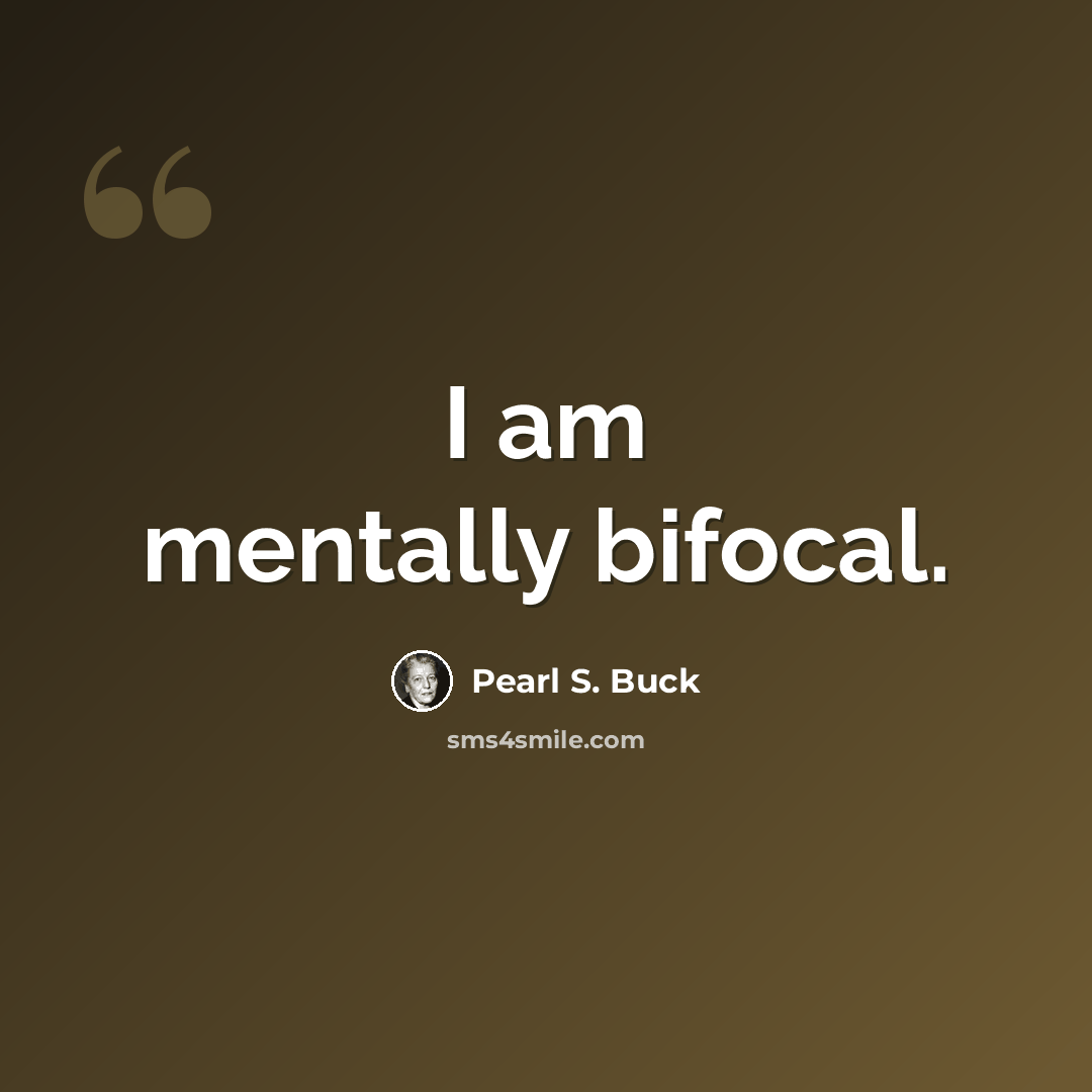 “I am mentally bifocal.” quote by Pearl S. Buck
