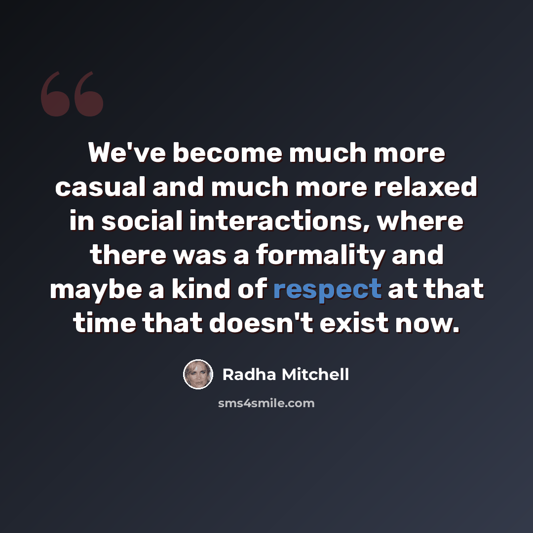 “We've become much more casual and much more relaxed in social interactions, where there was a formality and maybe a kind of respect at that time that doesn't exist now.” quote by Radha Mitchell