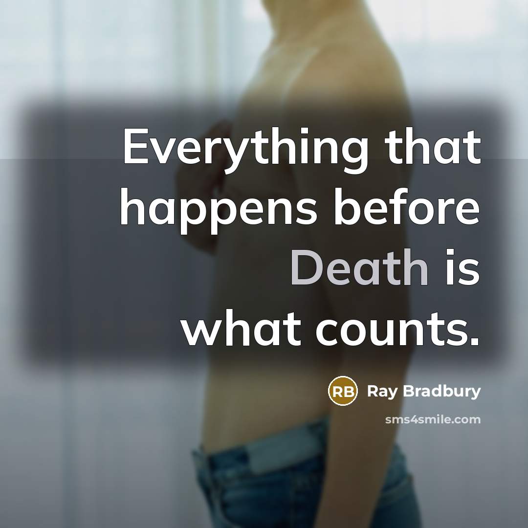 “Everything that happens before Death is what counts.” quote by Ray Bradbury