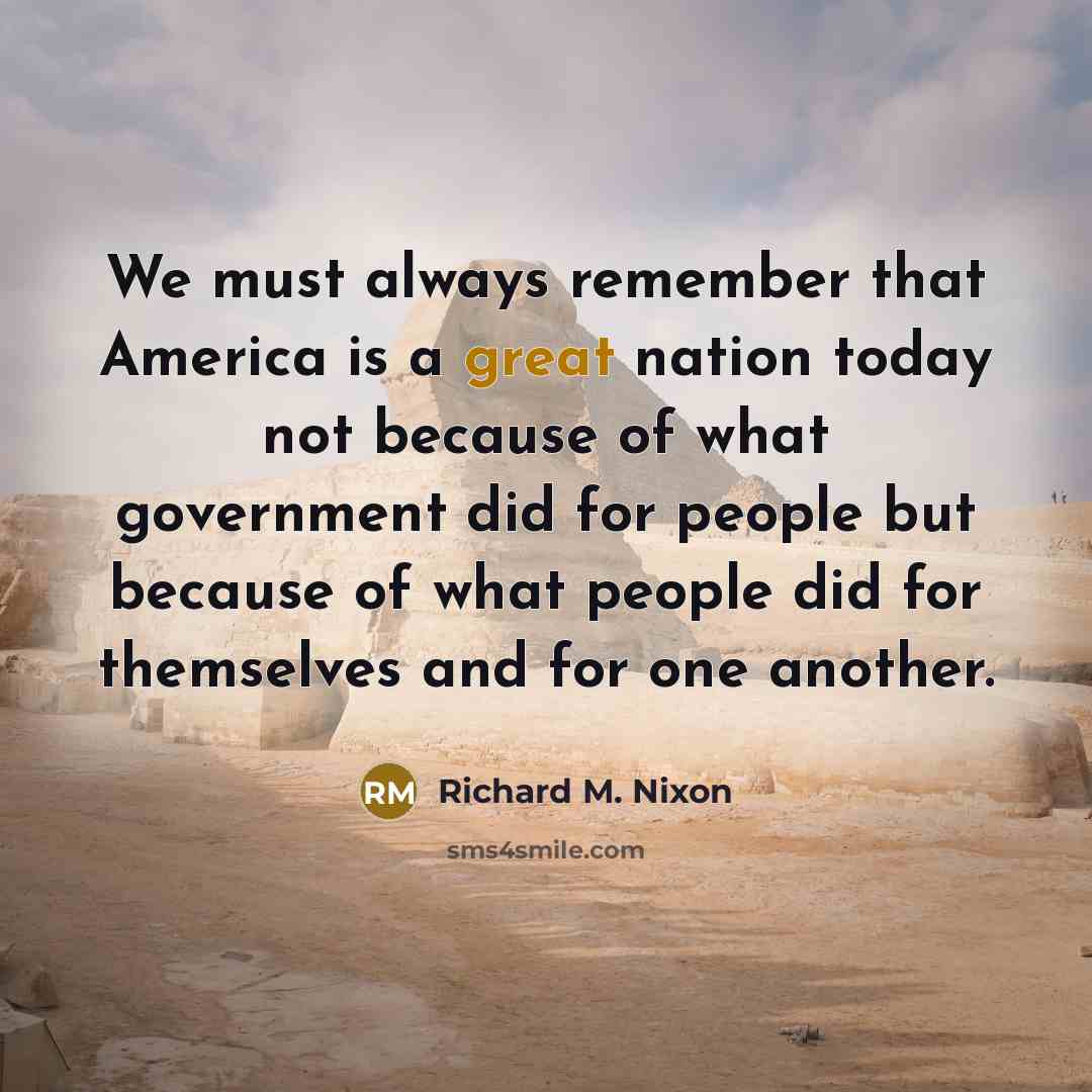 “We must always remember that America is a great nation today not because of what government did for people but because of what people did for themselves and for one another.” quote by Richard M. Nixon